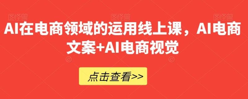 AI在电商领域的运用线上课，​AI电商文案+AI电商视觉-一个公司创业项目 - 淘金吧