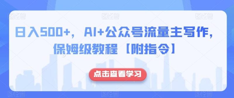 日入500+,AI+公众号流量主写作,保姆级教程【附指令】-一个公司创业项目 - 淘金吧