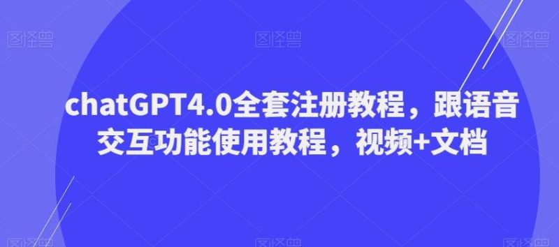 ChatGPT4.0全套注册教程，跟语音交互功能使用教程，视频+文档-一个公司创业项目 - 淘金吧