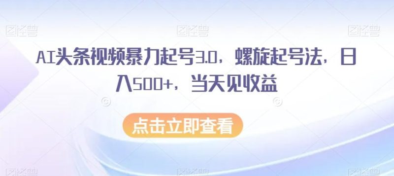 AI头条视频暴力起号3.0，螺旋起号法，日入500+，当天见收益【揭秘】-一个公司创业项目 - 淘金吧