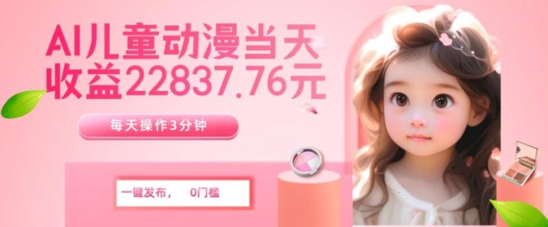 AI儿童动漫、当天收益22837.76元?每天仅需3分钟、无脑搬运、一键生成-一个公司创业项目 - 淘金吧
