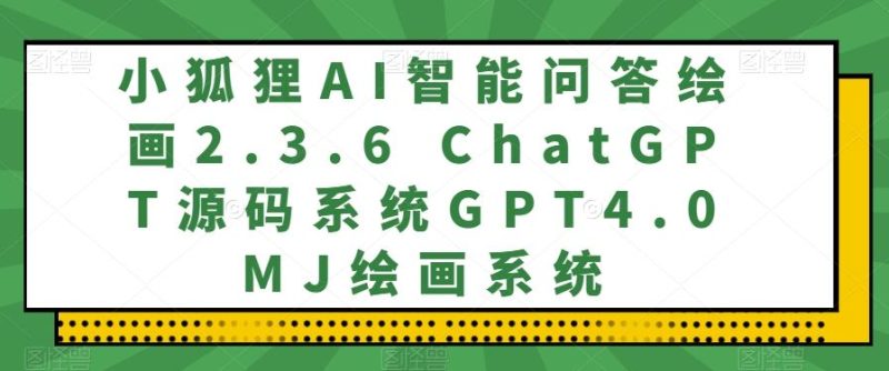 小狐狸AI智能问答绘画2.3.6 ChatGPT源码系统GPT4.0MJ绘画系统-一个公司创业项目 - 淘金吧