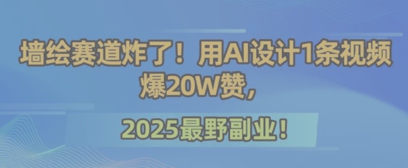 墙绘赛道炸了!用AI设计1条视频爆20W赞,2025最野副业!-一个公司创业项目 - 淘金吧