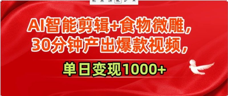 AI智能剪辑+食物微雕,30分钟产出爆款视频,单日变现1000+-一个公司创业项目 - 淘金吧