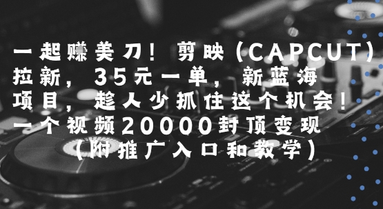 一起挣美刀!剪映(CAPCUT)拉新,35米一单,新蓝海项目,一个视频2w封顶变现(附推广入口和教学)-一个公司创业项目 - 淘金吧
