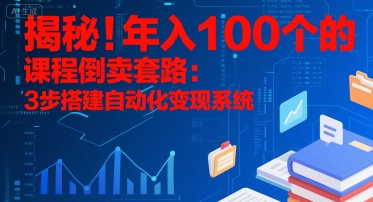 揭秘!年入100个的课程倒卖套路:3 步搭建自动化变现系统-一人公司创业项目 - 淘金吧