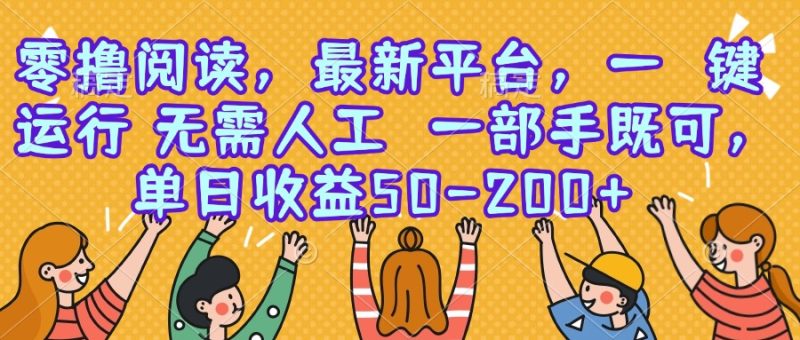零撸阅读，最新平台，一键运行，无需人工 一部手机即可，单日收益50-200+-一个公司创业项目 - 淘金吧