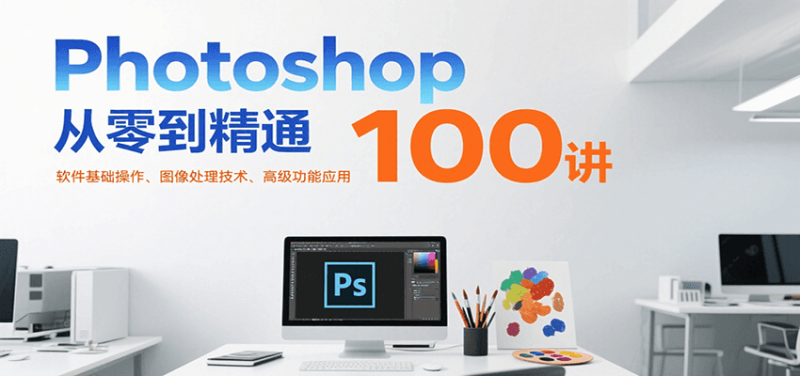 Photoshop从零到精通100讲：软件基础操作、图像处理技术、高级功能应用-一个公司创业项目 - 淘金吧