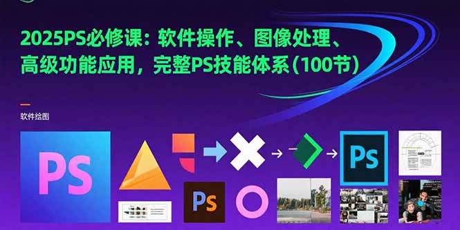 2025PS必修课:软件操作、图像处理、高级功能应用,完整PS技能体系(100节-一个公司创业项目 - 淘金吧