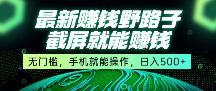 最新野路子截屏就能挣钱，无门槛，手机就能操作，日入5张【揭秘】-一个公司创业项目 - 淘金吧