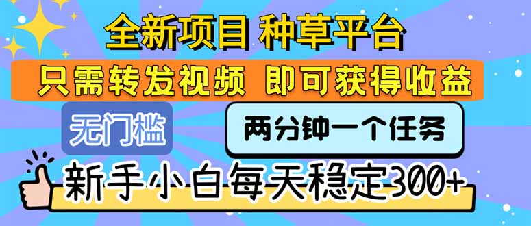 全新项目 种草平台 只需要转发任务视频 即可获得收益 新手小白每天300+-一个公司创业项目 - 淘金吧