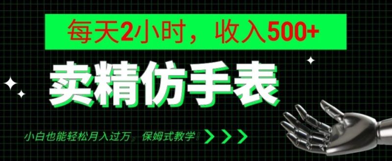 卖精仿手表，每天2小时，收入500+，小白也能轻松月入过万，保姆式教学！-一个公司创业项目 - 淘金吧