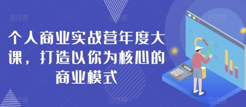 个人商业实战营年度大课，打造以你为核心的商业模式-一个公司创业项目 - 淘金吧