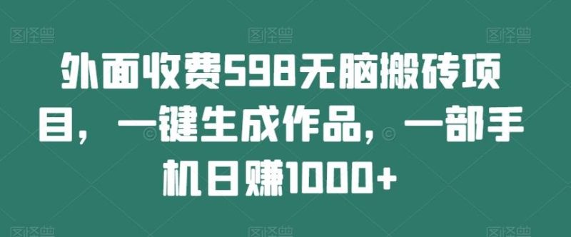外面收费598无脑搬砖项目，一键生成作品，一部手机日赚1000+-一个公司创业项目 - 淘金吧