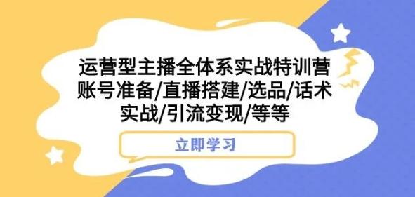 运营型主播全体系实战特训营，账号准备/直播搭建/选品/话术实战/引流变现/等等-一个公司创业项目 - 淘金吧