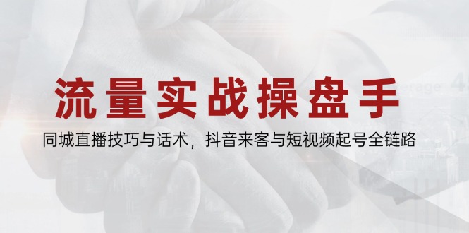 流量实战操盘手,同城直播技巧与话术,抖音来客与短视频起号全链路-一个公司创业项目 - 淘金吧