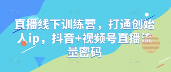 直播线下训练营,打通创始人ip,抖音+视频号直播流量密码-一个公司创业项目 - 淘金吧