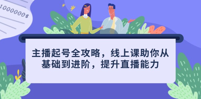 主播起号全攻略,线上课助你从基础到进阶,提升直播能力-一个公司创业项目 - 淘金吧