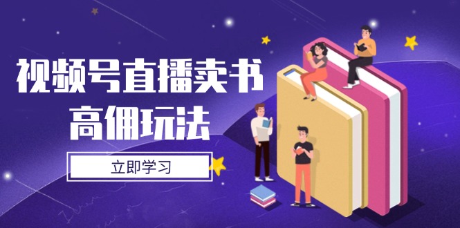 视频号直播卖书高佣玩法,底层逻辑解析,实操技巧全攻略-一个公司创业项目 - 淘金吧