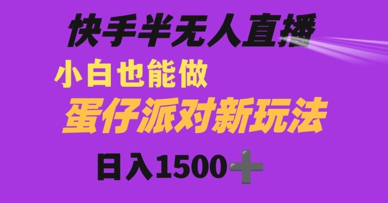 快手最新半无人直播蛋仔派对日入1500+小白也能操作-一个公司创业项目 - 淘金吧