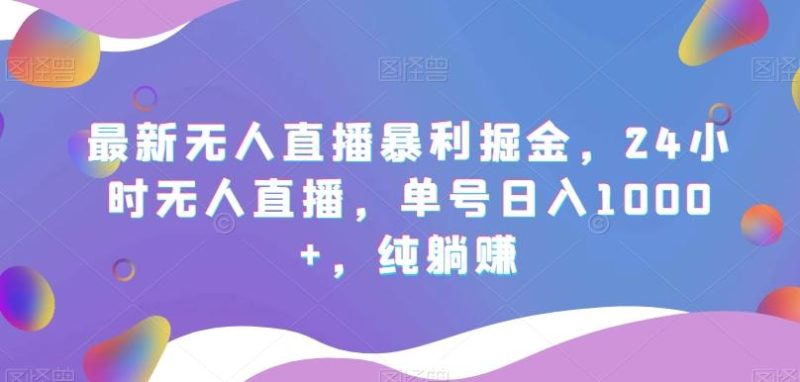 最新无人直播暴利掘金,24小时无人直播,单号日入1000+,纯躺赚-一个公司创业项目 - 淘金吧