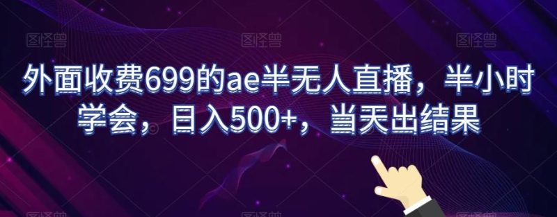 外面收费699的ae半无人直播,半小时学会,日入500+,当天出结果【揭秘】-一个公司创业项目 - 淘金吧