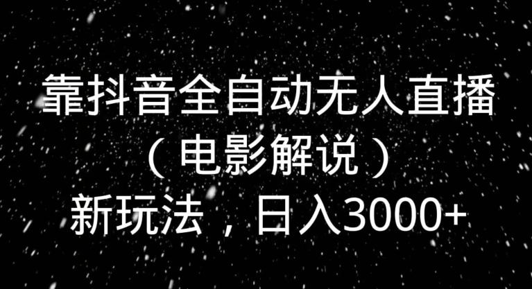 靠抖音全自动无人直播(电影解说)新玩法,日入3000+-一个公司创业项目 - 淘金吧