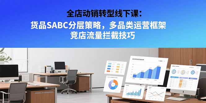 全店动销转型线下课:货品SABC分层策略,多品类运营框架 竞店流量拦截技巧-一个公司创业项目 - 淘金吧