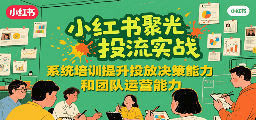 图片[1]-小红书聚光投流实战，系统学习提升投放决策能力和团队运营能力-云创网