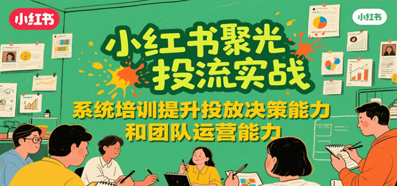 小红书聚光投流实战，系统学习提升投放决策能力和团队运营能力-一个公司创业项目 - 淘金吧