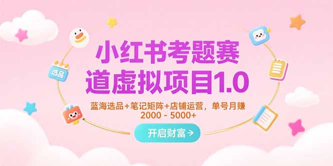 小红书考题赛道虚拟项目1.0,蓝海选品+笔记矩阵+店铺运营,单号月赚5000+-一个公司创业项目 - 淘金吧