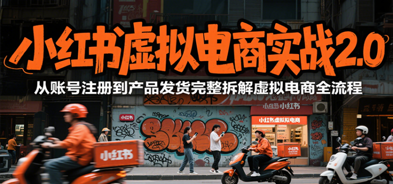 小红书虚拟电商实战2.0,从账号注册到产品发货完整拆解虚拟电商全流程-一个公司创业项目 - 淘金吧