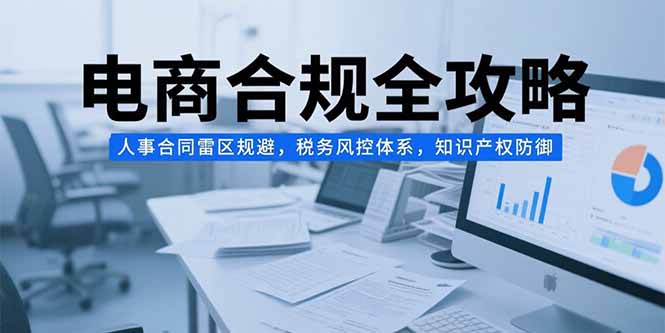 电商合规全攻略,人事合同雷区规避,税务风控体系,知识产权防御-一个公司创业项目 - 淘金吧