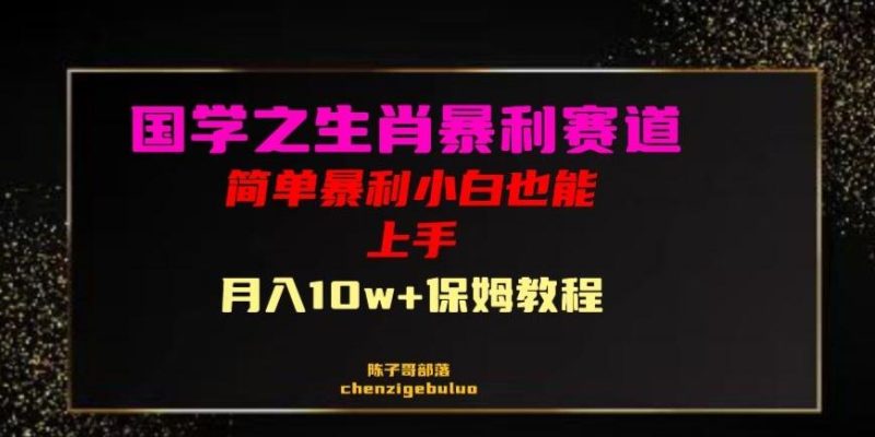 国学之暴利生肖带货小白也能做月入10万+保姆教程【揭秘】-一个公司创业项目 - 淘金吧