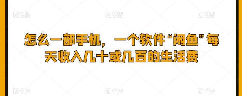 怎么一部手机，一个软件“闲鱼”每天收入几十或几百的生活费-一个公司创业项目 - 淘金吧