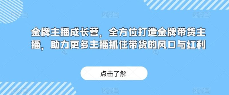 金牌主播成长营，全方位打造金牌带货主播，助力更多主播抓住带货的风口与红利-一个公司创业项目 - 淘金吧