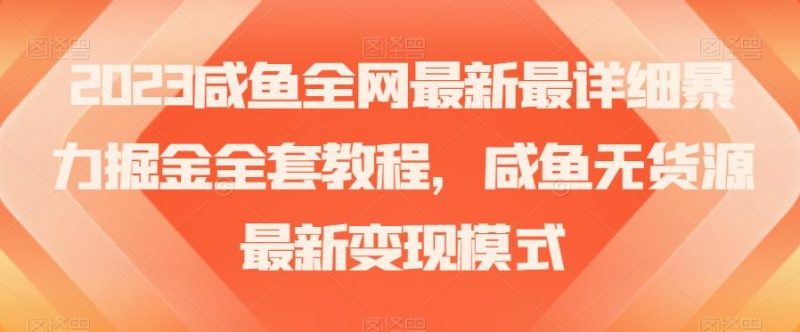 2023咸鱼全网最新最详细暴力掘金全套教程，咸鱼无货源最新变现模式【揭秘】-一个公司创业项目 - 淘金吧