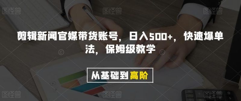 剪辑新闻官媒带货账号,日入500+,快速爆单法,保姆级教学【揭秘】-一个公司创业项目 - 淘金吧