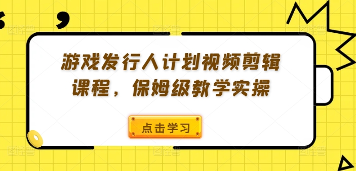 游戏发行人计划视频剪辑课程,保姆级教学实操-一个公司创业项目 - 淘金吧