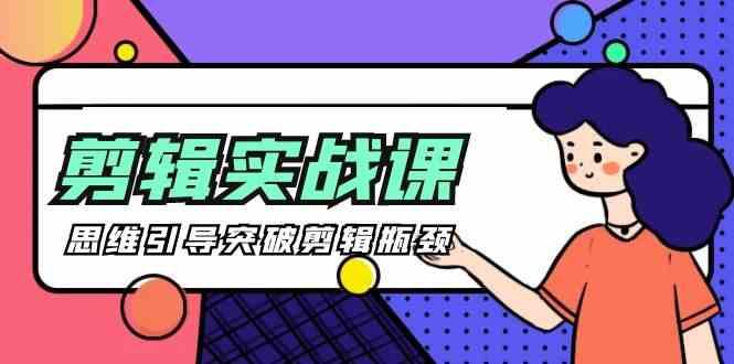 剪辑实操课-思维引导突破剪辑瓶颈(29节视频课)-一个公司创业项目 - 淘金吧