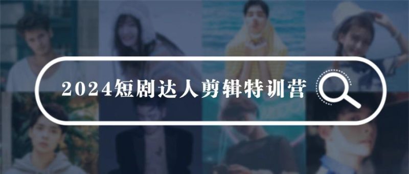 (9688期)2024短剧达人剪辑特训营,适合宝爸宝妈的0基础剪辑训练营(51节课)-一个公司创业项目 - 淘金吧