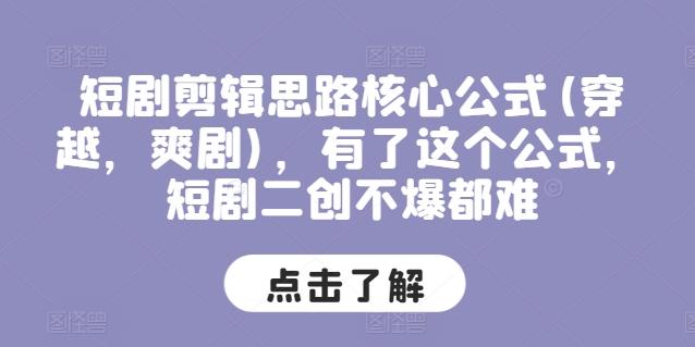 短剧剪辑思路核心公式(穿越，爽剧)，有了这个公式，短剧二创不爆都难-一个公司创业项目 - 淘金吧