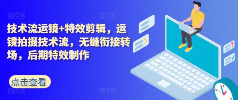 技术流运镜+特效剪辑,运镜拍摄技术流,无缝衔接转场,后期特效制作-一个公司创业项目 - 淘金吧