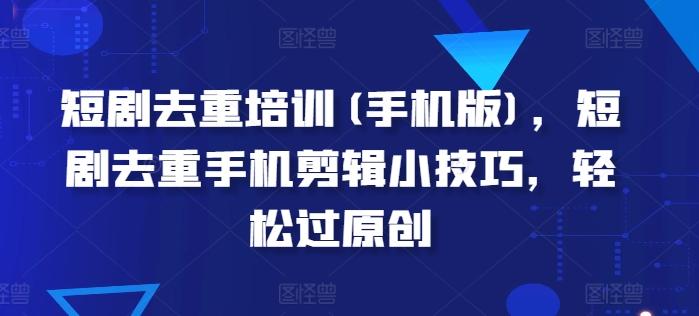 短剧去重培训(手机版)，短剧去重手机剪辑小技巧，轻松过原创-一个公司创业项目 - 淘金吧