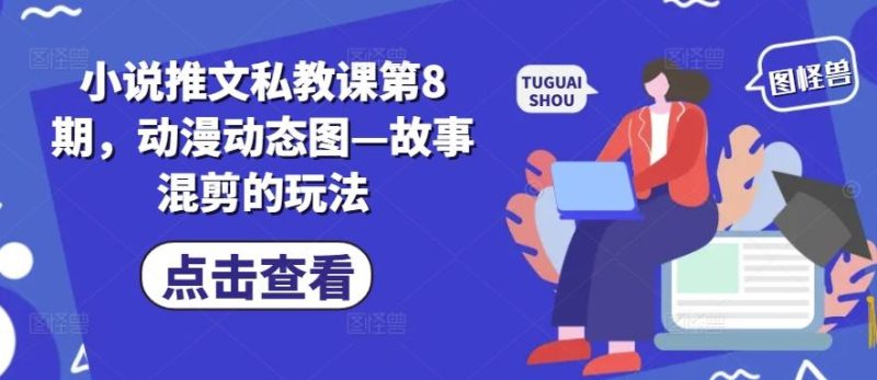 小说推文私教课第8期，动漫动态图—故事混剪的玩法-一个公司创业项目 - 淘金吧