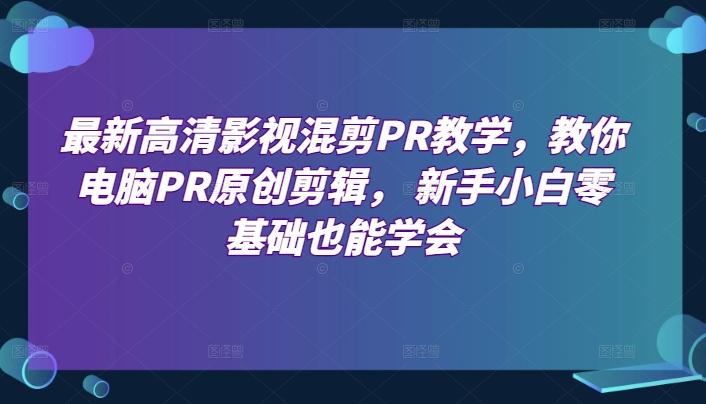 最新高清影视混剪PR教学,教你电脑PR原创剪辑, 新手小白零基础也能学会-一个公司创业项目 - 淘金吧