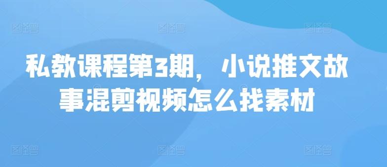 私教课程第3期，小说推文故事混剪视频怎么找素材-一个公司创业项目 - 淘金吧