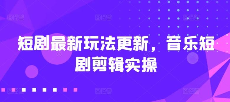 短剧最新玩法更新,音乐短剧剪辑实操【揭秘】