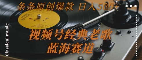 视频号经典老歌,蓝海赛道,日入5张+ 条条原创爆款【揭秘】-一个公司创业项目 - 淘金吧