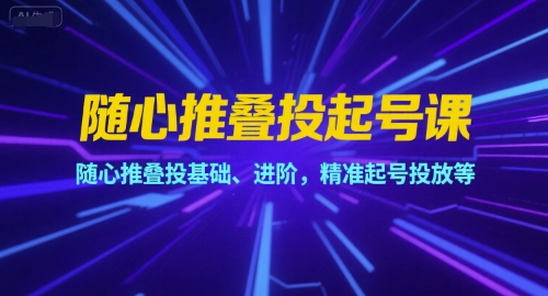 随心推叠投起号课,随心推叠投基础、进阶,精准起号投放等-一个公司创业项目 - 淘金吧